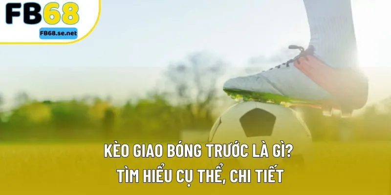 Kèo Giao Bóng Trước: Một Vài Mẹo Chuẩn Khi Cá Cược